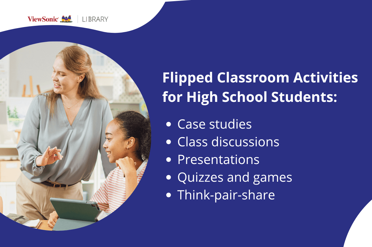 Flipped Classroom Activities for High School Students: case studies, class discussions, presentations, quizzes and games, think-pair-share.