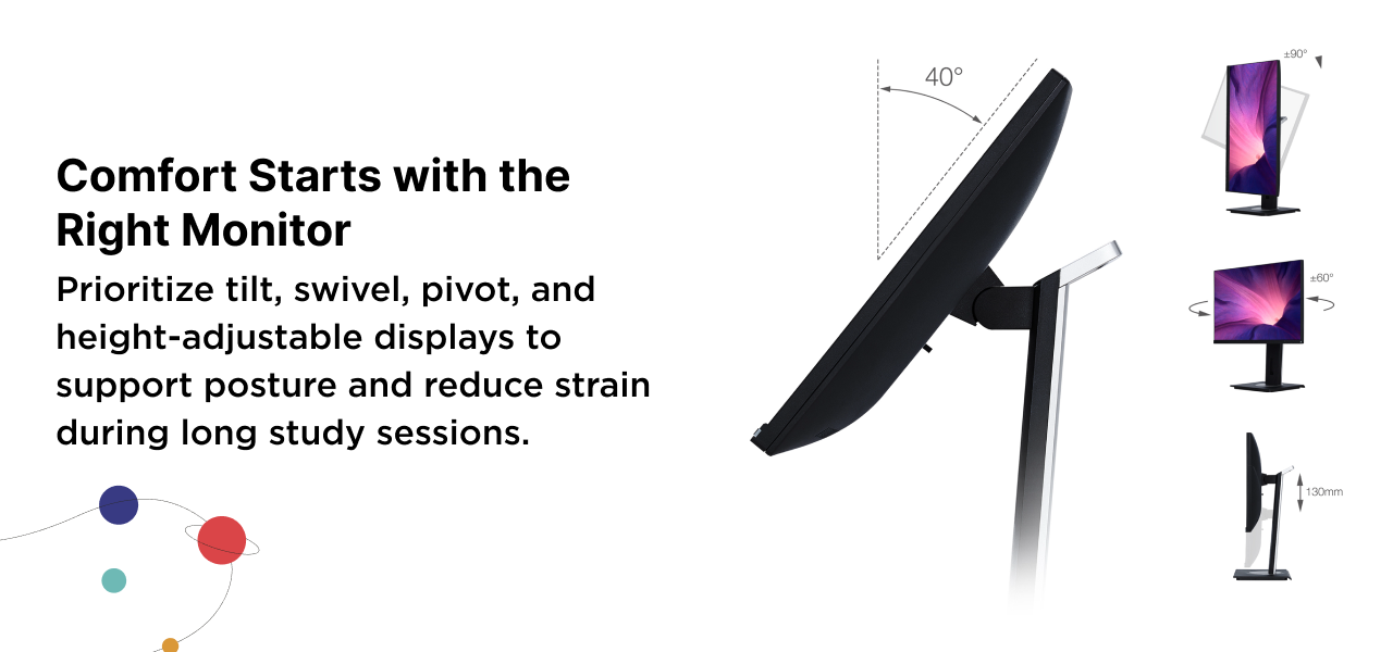 Body Image:

Comfort Starts with the Right Monitor
Prioritize tilt, swivel, pivot, and height-adjustable displays to support posture and reduce strain during long study sessions.